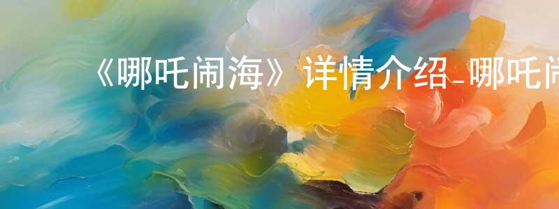 迟海霞的动漫综艺大全,《哪吒闹海》详情介绍_哪吒闹海HD在线观看_哪吒闹海迅雷下载_国漫